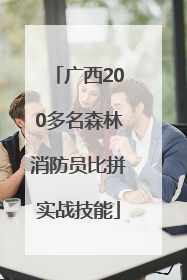 广西200多名森林消防员比拼实战技能