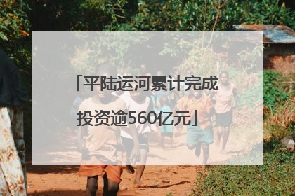 平陆运河累计完成投资逾560亿元