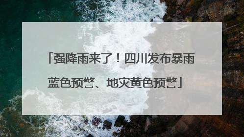 强降雨来了！四川发布暴雨蓝色预警、地灾黄色预警