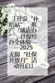 开设“补给站”，推广“就近办”，社保经办全体验——2025无锡“社保开放月”活动开启