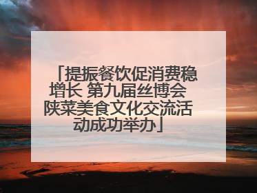 提振餐饮促消费稳增长 第九届丝博会陕菜美食文化交流活动成功举办