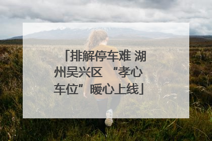 排解停车难 湖州吴兴区 “孝心车位”暖心上线