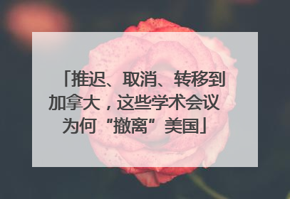 推迟、取消、转移到加拿大，这些学术会议为何“撤离”美国