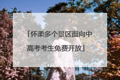 怀柔多个景区面向中高考考生免费开放