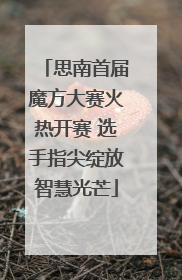 思南首届魔方大赛火热开赛 选手指尖绽放智慧光芒