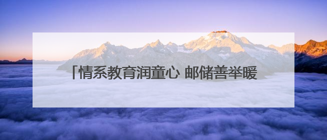 情系教育润童心 邮储善举暖未来——邮储银行安康市分行开展六一儿童节关爱慰问活动