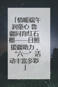 情暖端午润童心 鲁疆同育红石榴——日照援疆助力，“六一”活动丰富多彩