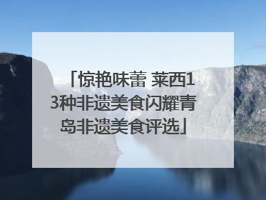 惊艳味蕾 莱西13种非遗美食闪耀青岛非遗美食评选