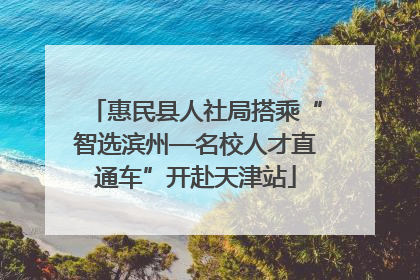 惠民县人社局搭乘“智选滨州—名校人才直通车”开赴天津站