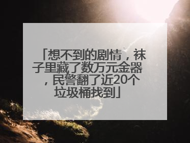 想不到的剧情，袜子里藏了数万元金器，民警翻了近20个垃圾桶找到