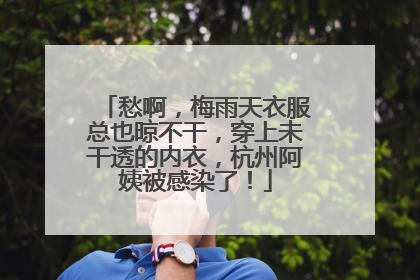 愁啊，梅雨天衣服总也晾不干，穿上未干透的内衣，杭州阿姨被感染了！