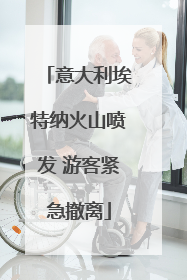 意大利埃特纳火山喷发 游客紧急撤离
