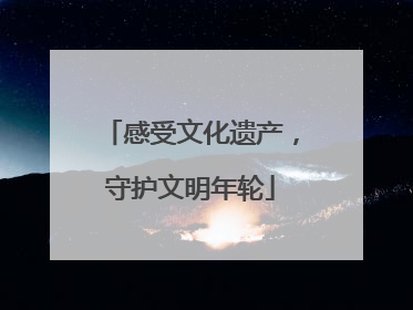 感受文化遗产，守护文明年轮