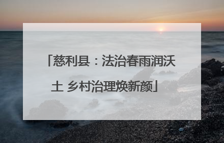 慈利县：法治春雨润沃土 乡村治理焕新颜