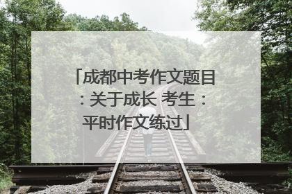 成都中考作文题目：关于成长 考生：平时作文练过