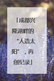 成都兴隆湖畔的“人造太阳”，再创纪录