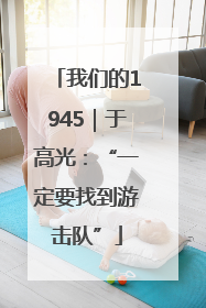 我们的1945｜于高光：“一定要找到游击队”