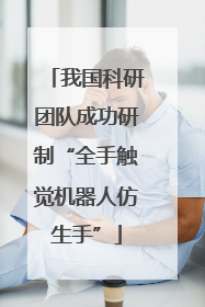 我国科研团队成功研制“全手触觉机器人仿生手”