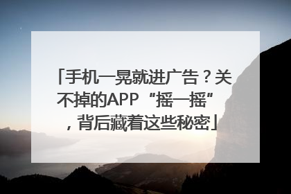 手机一晃就进广告？关不掉的APP“摇一摇”，背后藏着这些秘密
