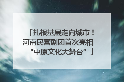 扎根基层走向城市！河南民营剧团首次亮相“中原文化大舞台”
