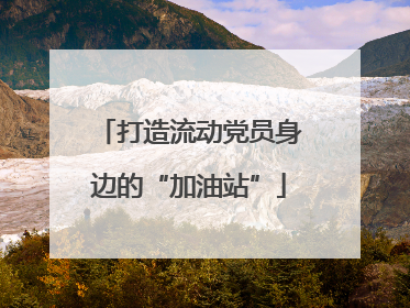 打造流动党员身边的“加油站”
