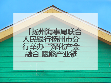 扬州海事局联合人民银行扬州市分行举办“深化产金融合 赋能产业链高质量发展”共建联学活动