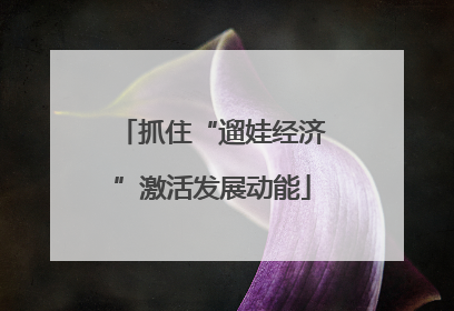 抓住“遛娃经济”激活发展动能