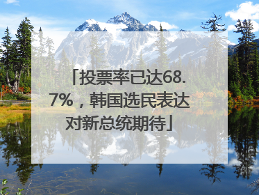 投票率已达68.7%，韩国选民表达对新总统期待