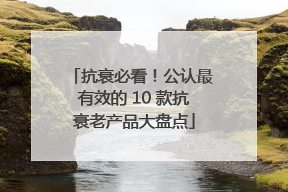抗衰必看！公认最有效的 10 款抗衰老产品大盘点