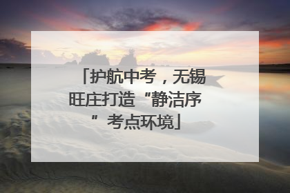 护航中考，无锡旺庄打造“静洁序”考点环境