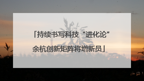 持续书写科技“进化论” 余杭创新矩阵将增新员
