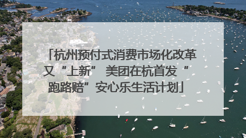 杭州预付式消费市场化改革又“上新” 美团在杭首发“跑路赔”安心乐生活计划