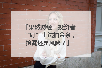 果然财经｜投资者“盯”上法拍金条，捡漏还是风险？