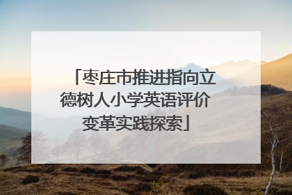 枣庄市推进指向立德树人小学英语评价变革实践探索