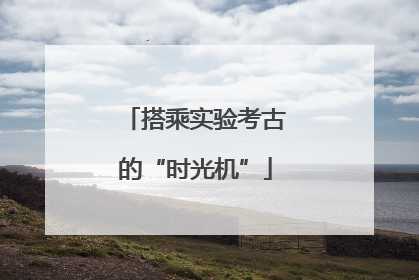 搭乘实验考古的“时光机”