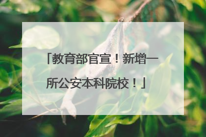 教育部官宣！新增一所公安本科院校！