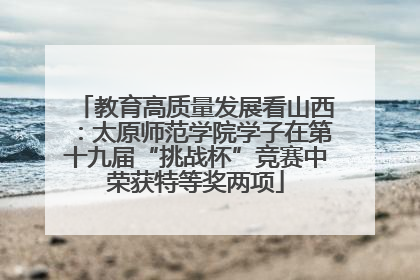 教育高质量发展看山西：太原师范学院学子在第十九届“挑战杯”竞赛中荣获特等奖两项