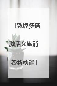 敦煌多措激活文旅消费新动能