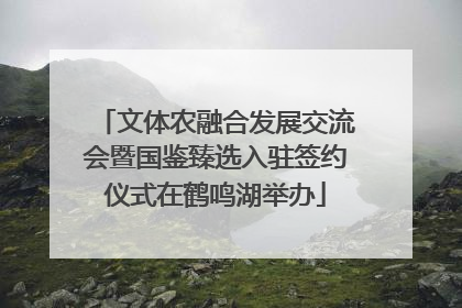 文体农融合发展交流会暨国鉴臻选入驻签约仪式在鹤鸣湖举办