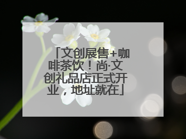 文创展售+咖啡茶饮！尚·文创礼品店正式开业，地址就在