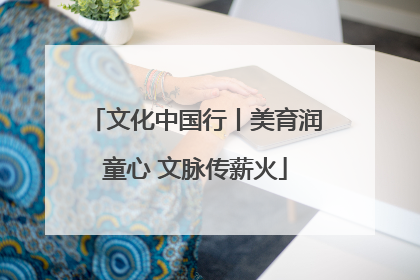 文化中国行丨美育润童心 文脉传薪火