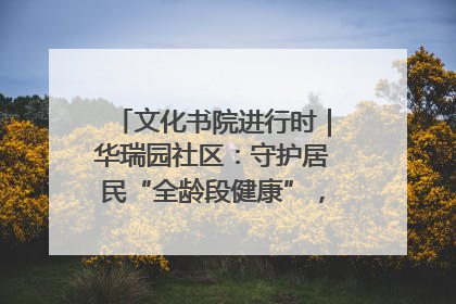 文化书院进行时｜华瑞园社区：守护居民“全龄段健康”，“圈”出幸福感