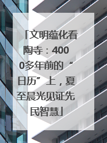 文明蕴化看陶寺：4000多年前的“日历”上，夏至晨光见证先民智慧