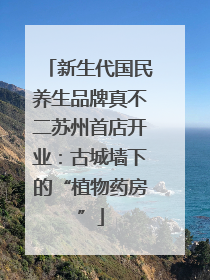 新生代国民养生品牌真不二苏州首店开业：古城墙下的“植物药房”