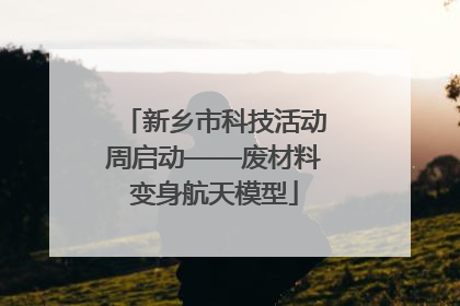 新乡市科技活动周启动——废材料变身航天模型