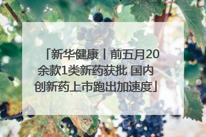 新华健康丨前五月20余款1类新药获批 国内创新药上市跑出加速度