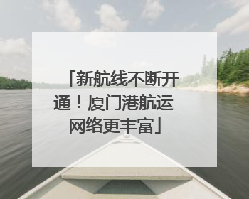 新航线不断开通！厦门港航运网络更丰富