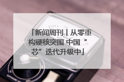 新闻周刊丨从零重构硬核突围 中国“芯”迭代升级中