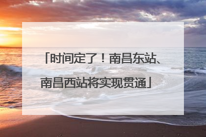 时间定了！南昌东站、南昌西站将实现贯通