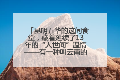 昆明五华的这间食堂，藏着延续了13年的“人世间”温情——有一种叫云南的生活之365天